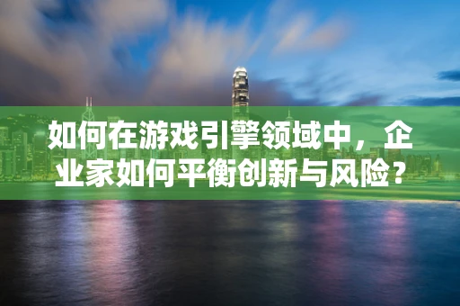 如何在游戏引擎领域中，企业家如何平衡创新与风险？