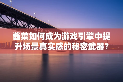 酱菜如何成为游戏引擎中提升场景真实感的秘密武器？