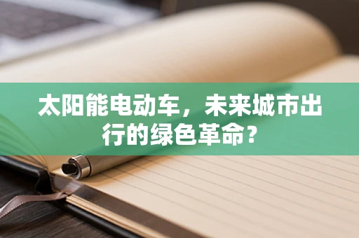 太阳能电动车，未来城市出行的绿色革命？