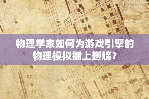 物理学家如何为游戏引擎的物理模拟插上翅膀？