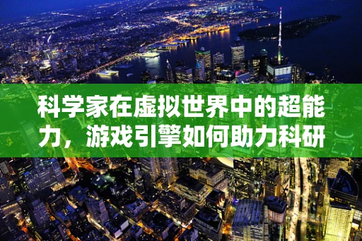 科学家在虚拟世界中的超能力，游戏引擎如何助力科研创新？