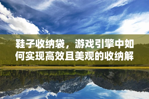 鞋子收纳袋，游戏引擎中如何实现高效且美观的收纳解决方案？