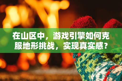 在山区中，游戏引擎如何克服地形挑战，实现真实感？