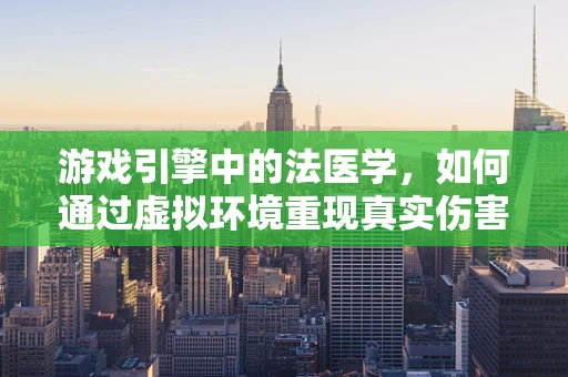 游戏引擎中的法医学，如何通过虚拟环境重现真实伤害？