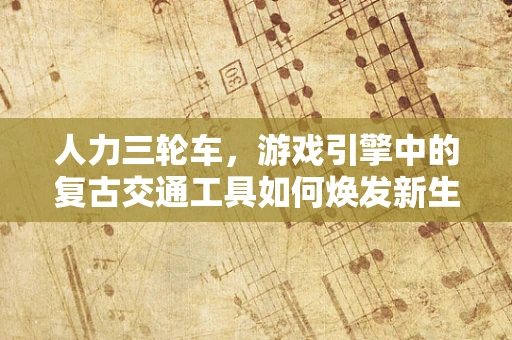 人力三轮车，游戏引擎中的复古交通工具如何焕发新生？
