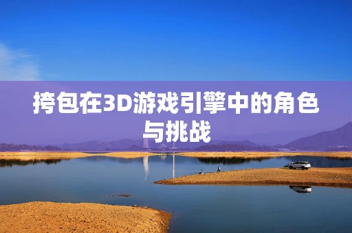 挎包在3D游戏引擎中的角色与挑战