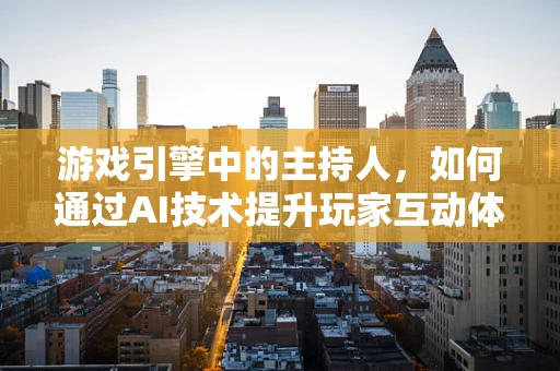 游戏引擎中的主持人，如何通过AI技术提升玩家互动体验？