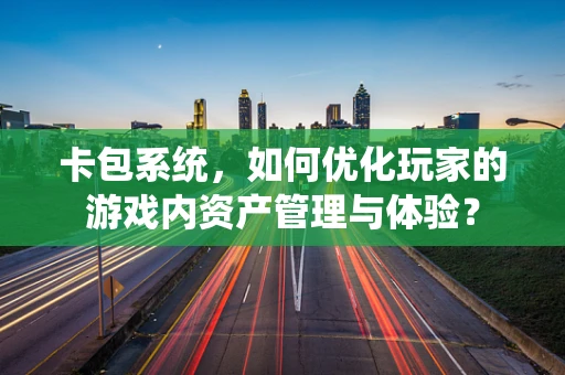 卡包系统，如何优化玩家的游戏内资产管理与体验？