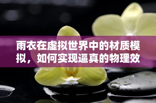 雨衣在虚拟世界中的材质模拟，如何实现逼真的物理效果？