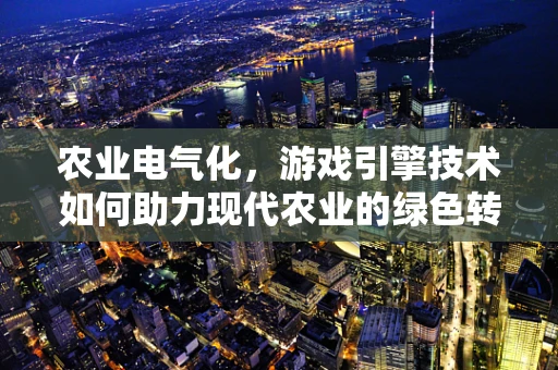 农业电气化，游戏引擎技术如何助力现代农业的绿色转型？