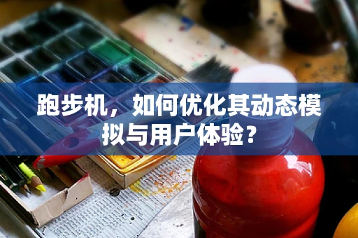 跑步机，如何优化其动态模拟与用户体验？