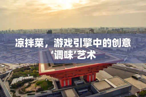 凉拌菜，游戏引擎中的创意‘调味’艺术
