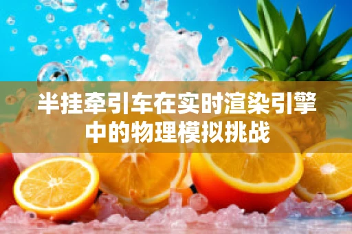半挂牵引车在实时渲染引擎中的物理模拟挑战