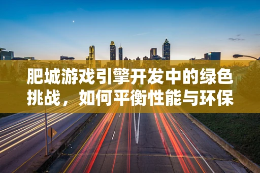 肥城游戏引擎开发中的绿色挑战，如何平衡性能与环保？