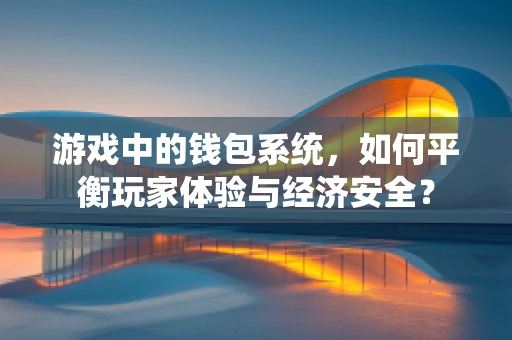 游戏中的钱包系统，如何平衡玩家体验与经济安全？