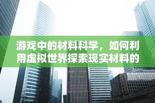 游戏中的材料科学，如何利用虚拟世界探索现实材料的特性？