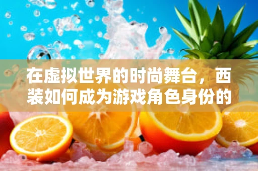 在虚拟世界的时尚舞台，西装如何成为游戏角色身份的象征？