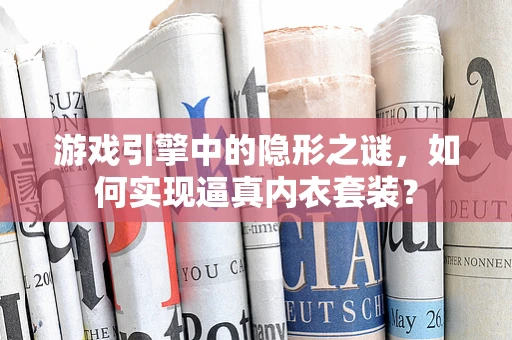 游戏引擎中的隐形之谜，如何实现逼真内衣套装？