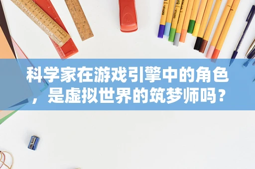 科学家在游戏引擎中的角色，是虚拟世界的筑梦师吗？