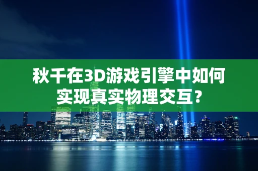 秋千在3D游戏引擎中如何实现真实物理交互？