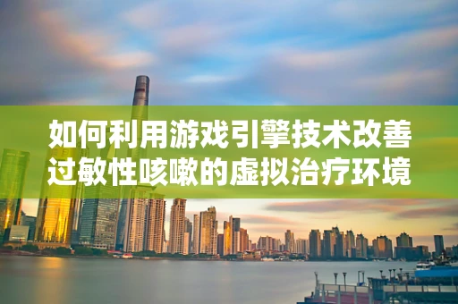 如何利用游戏引擎技术改善过敏性咳嗽的虚拟治疗环境？
