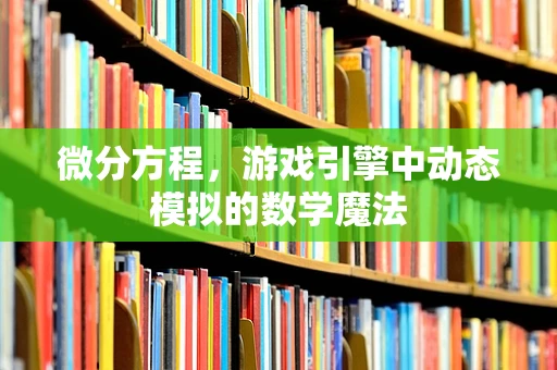 微分方程，游戏引擎中动态模拟的数学魔法