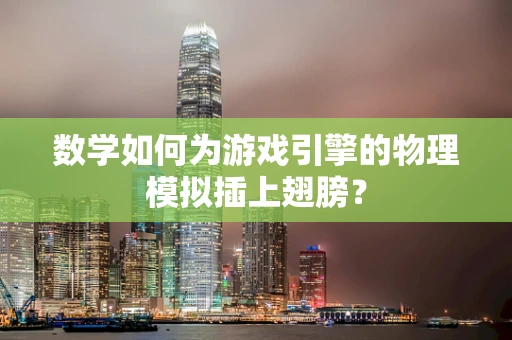 数学如何为游戏引擎的物理模拟插上翅膀？