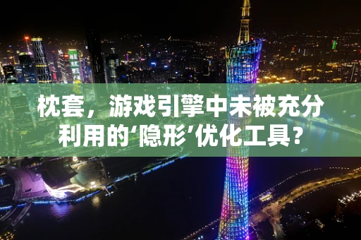 枕套，游戏引擎中未被充分利用的‘隐形’优化工具？