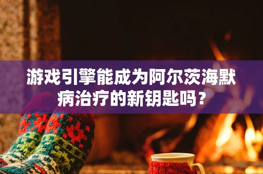 游戏引擎能成为阿尔茨海默病治疗的新钥匙吗？