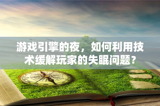游戏引擎的夜，如何利用技术缓解玩家的失眠问题？
