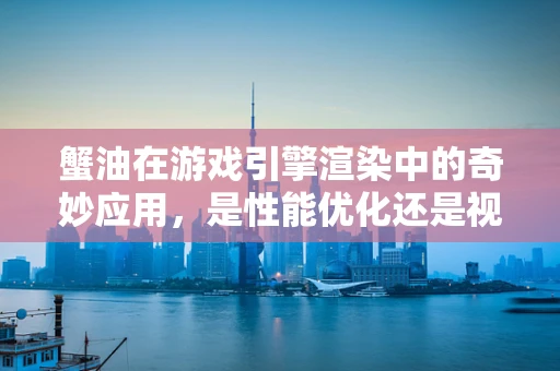 蟹油在游戏引擎渲染中的奇妙应用，是性能优化还是视觉盛宴的权衡？