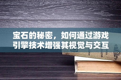宝石的秘密，如何通过游戏引擎技术增强其视觉与交互体验？
