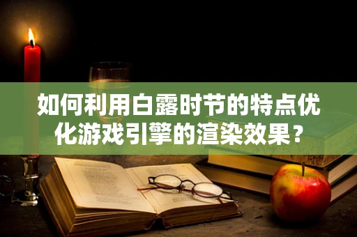 如何利用白露时节的特点优化游戏引擎的渲染效果？