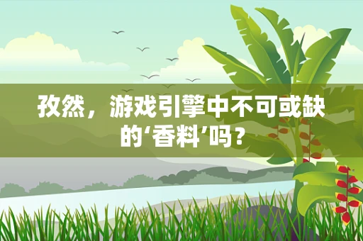 孜然，游戏引擎中不可或缺的‘香料’吗？