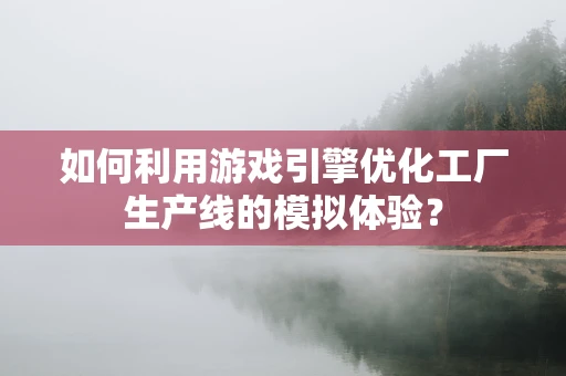 如何利用游戏引擎优化工厂生产线的模拟体验？