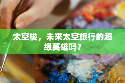 太空梭，未来太空旅行的超级英雄吗？