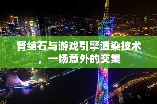 肾结石与游戏引擎渲染技术，一场意外的交集