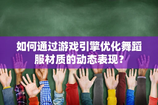 如何通过游戏引擎优化舞蹈服材质的动态表现？