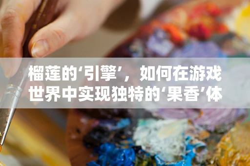 榴莲的‘引擎’，如何在游戏世界中实现独特的‘果香’体验？