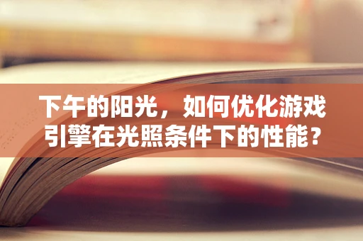 下午的阳光，如何优化游戏引擎在光照条件下的性能？