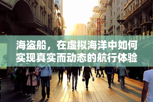 海盗船，在虚拟海洋中如何实现真实而动态的航行体验？