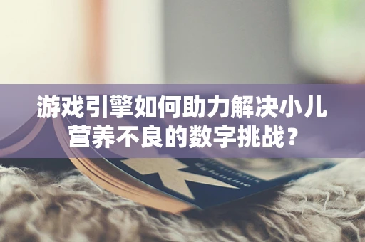 游戏引擎如何助力解决小儿营养不良的数字挑战？