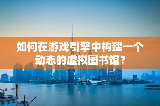 如何在游戏引擎中构建一个动态的虚拟图书馆？