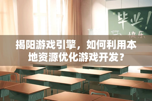 揭阳游戏引擎，如何利用本地资源优化游戏开发？