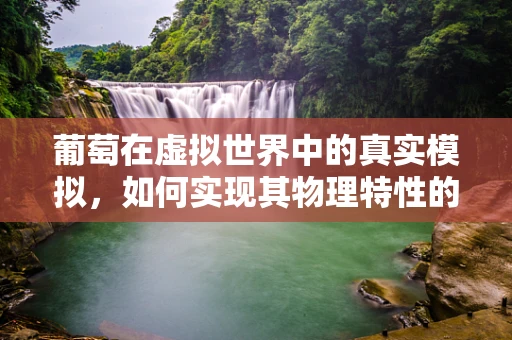 葡萄在虚拟世界中的真实模拟，如何实现其物理特性的精准复现？