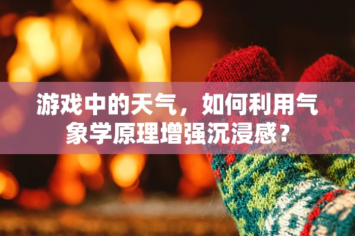 游戏中的天气，如何利用气象学原理增强沉浸感？