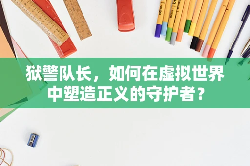 狱警队长，如何在虚拟世界中塑造正义的守护者？
