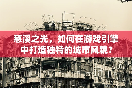 慈溪之光，如何在游戏引擎中打造独特的城市风貌？