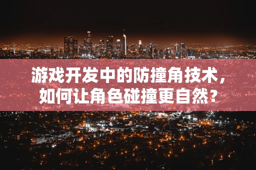 游戏开发中的防撞角技术，如何让角色碰撞更自然？