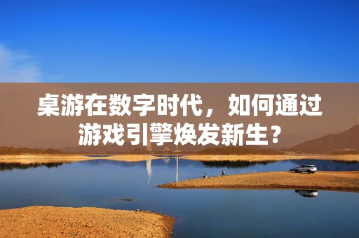 桌游在数字时代，如何通过游戏引擎焕发新生？